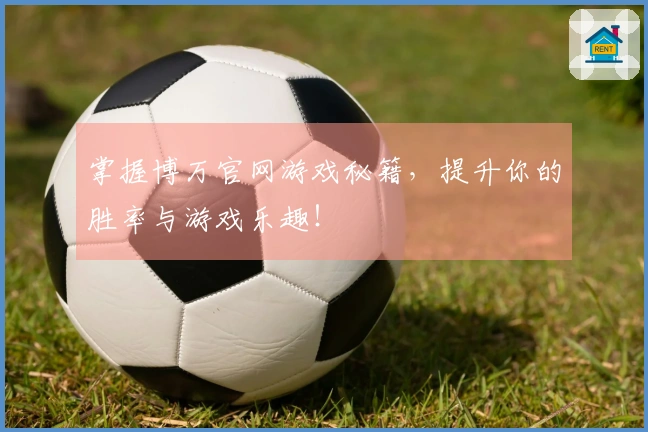 掌握博万官网游戏秘籍，提升你的胜率与游戏乐趣！