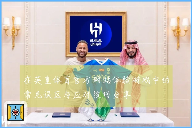 在英皇体育官方网站体验游戏中的常见误区与应对技巧分享