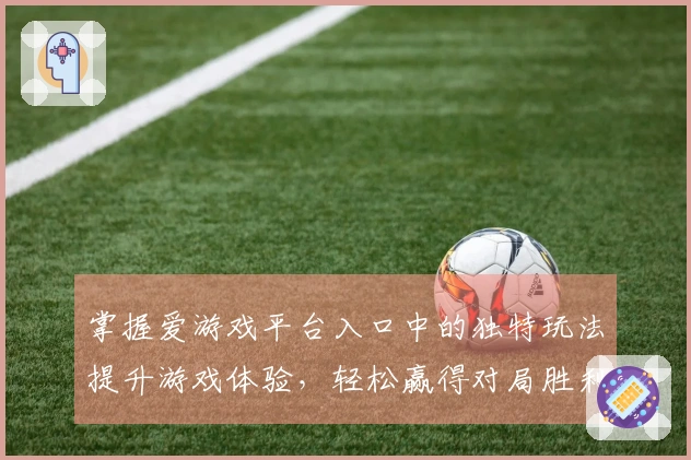 掌握爱游戏平台入口中的独特玩法提升游戏体验，轻松赢得对局胜利