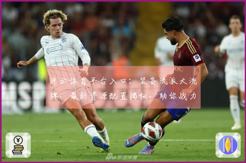 开云体育平台入口：装备流派大洗牌，最新资源配置揭秘，助你战力飙升！