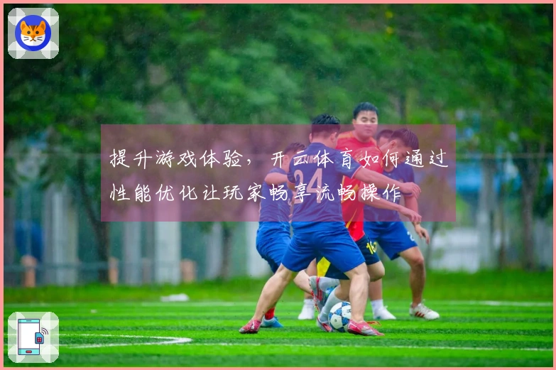 提升游戏体验，开云体育如何通过性能优化让玩家畅享流畅操作