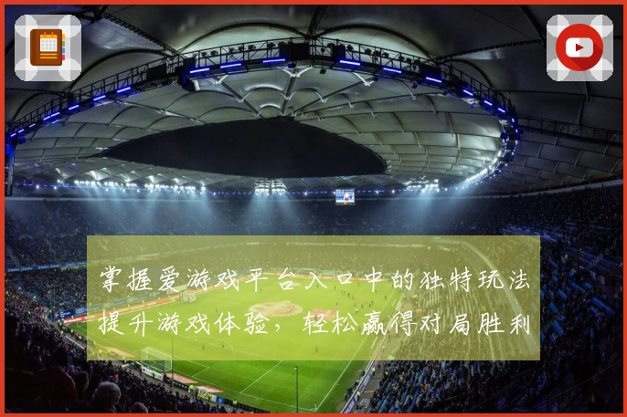掌握爱游戏平台入口中的独特玩法提升游戏体验，轻松赢得对局胜利