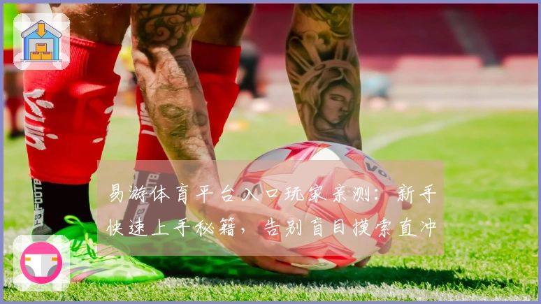 易游体育平台入口玩家亲测：新手快速上手秘籍，告别盲目摸索直冲大神！