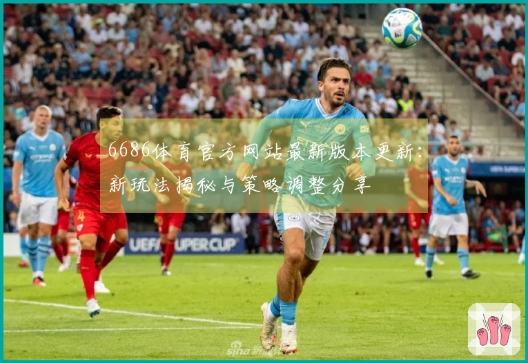 6686体育官方网站最新版本更新：新玩法揭秘与策略调整分享