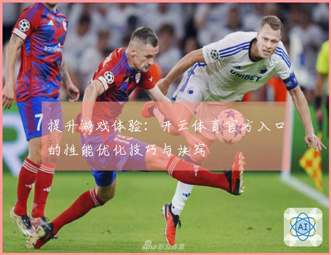 提升游戏体验:开云体育官方入口的性能优化技巧与诀窍