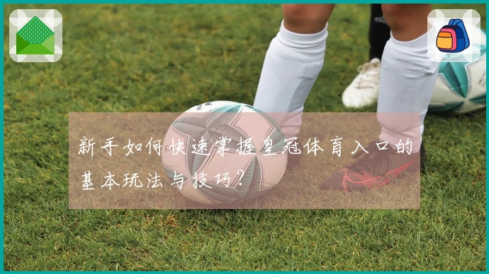 新手如何快速掌握皇冠体育入口的基本玩法与技巧？