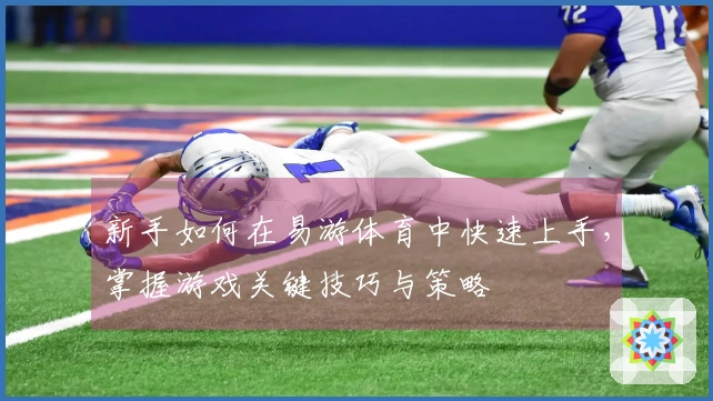 新手如何在易游体育中快速上手，掌握游戏关键技巧与策略