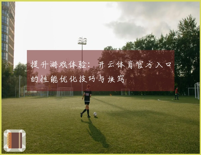 提升游戏体验：开云体育官方入口的性能优化技巧与诀窍