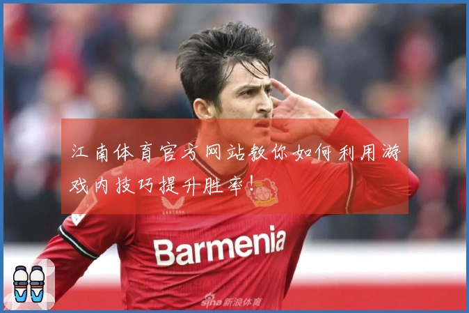 江南体育官方网站教你如何利用游戏内技巧提升胜率！