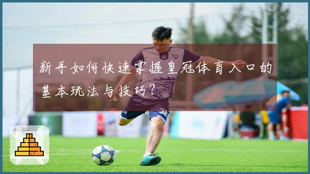 新手如何快速掌握皇冠体育入口的基本玩法与技巧？