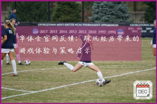 华体会官网反馈：踩坑经历带来的游戏体验与策略启示