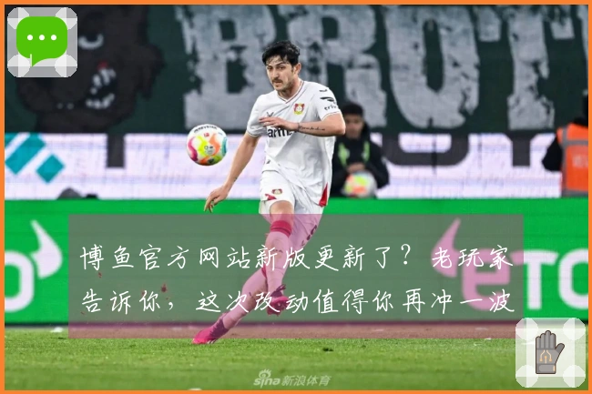 博鱼官方网站新版更新了？老玩家告诉你，这次改动值得你再冲一波